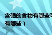含硒的食物有哪些可以幫助睡眠（含硒的食物有哪些）