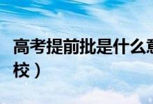 高考提前批是什么意思（提前批可以報(bào)幾個學(xué)校）
