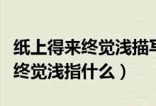 紙上得來終覺淺描寫的是什么意思（紙上得來終覺淺指什么）