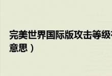 完美世界國際版攻擊等級(jí)有什么用（完美世界防御等級(jí)什么意思）