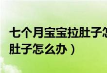 七個月寶寶拉肚子怎么吃輔食（七個月寶寶拉肚子怎么辦）