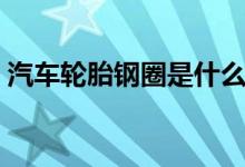 汽車(chē)輪胎鋼圈是什么材料的（汽車(chē)鋼圈簡(jiǎn)介）