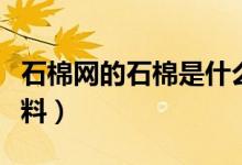 石棉網(wǎng)的石棉是什么做的（石棉網(wǎng)屬于什么材料）