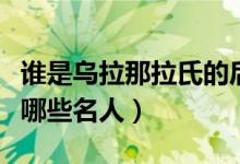 誰是烏拉那拉氏的后人（歷史上烏扎那拉氏有哪些名人）