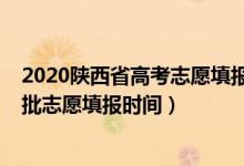 2020陜西省高考志愿填報(bào)時(shí)間一本（陜西2022高考本科一批志愿填報(bào)時(shí)間）