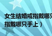 女生結(jié)婚戒指戴哪只手哪個手指（女性結(jié)婚戒指戴哪只手上）