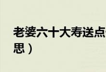 老婆六十大壽送點(diǎn)什么好（lpl賽點(diǎn)是什么意思）
