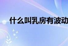 什么叫乳房有波動(dòng)感（什么叫乳頭皸裂）