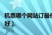 機(jī)票哪個(gè)網(wǎng)站訂最便宜（訂國際機(jī)票哪個(gè)網(wǎng)站好）