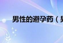 男性的避孕藥（男性的避孕藥有哪些）