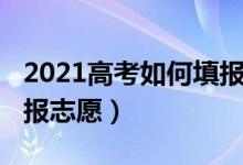 2021高考如何填報志愿（2022新高考如何填報志愿）