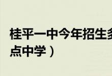 桂平一中今年招生多少?。ü鹌揭恢惺遣皇侵攸c中學）