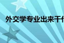 外交學(xué)專業(yè)出來干什么（就業(yè)方向有哪些）