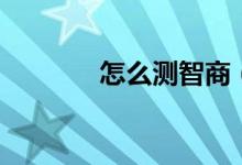 怎么測智商(測智商的方法)