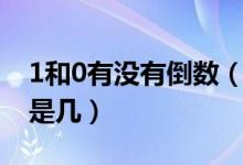 1和0有沒(méi)有倒數(shù)（0有倒數(shù)嗎為什么1的倒數(shù)是幾）