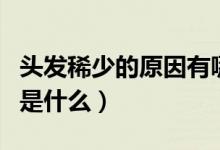 頭發(fā)稀少的原因有哪些方面（頭發(fā)稀少的原因是什么）