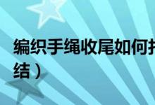 編織手繩收尾如何打結（手編繩收尾結怎么打結）