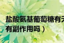 鹽酸氨基葡萄糖有無副作用（鹽酸氨基葡萄糖有副作用嗎）