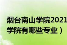 煙臺南山學(xué)院2021年招生（2022年煙臺南山學(xué)院有哪些專業(yè)）