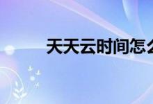 天天云時(shí)間怎么看（主持人是誰）