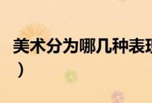 美術(shù)分為哪幾種表現(xiàn)形式（美術(shù)分為哪四大類）