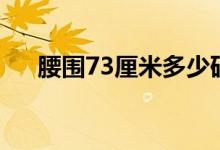 腰圍73厘米多少碼（腰圍73厘米胖嗎）