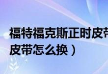 福特?？怂拐龝r皮帶多少錢（福特福克斯正時皮帶怎么換）