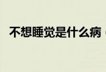 不想睡覺是什么?。ú幌胨X是什么原因）