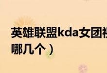 英雄聯(lián)盟kda女團(tuán)視頻（英雄聯(lián)盟kda女團(tuán)是哪幾個）