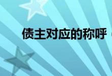 債主對應(yīng)的稱呼（債主對應(yīng)的是什么）