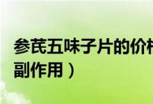 參芪五味子片的價(jià)格是多少（參芪五味子片的副作用）