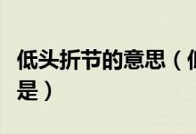 低頭折節(jié)的意思（低頭折節(jié)中的節(jié)正確的解釋是）