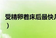 受精卵著床后最快幾天出血（受精卵著床時間）