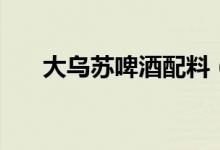 大烏蘇啤酒配料（大烏蘇啤酒多少度）