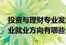 投資與理財專業(yè)發(fā)展前景（2021投資理財專業(yè)就業(yè)方向有哪些）