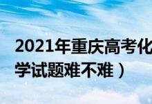 2021年重慶高考化學難度（2022重慶高考化學試題難不難）