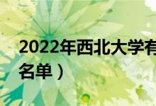 2022年西北大學(xué)有哪些專(zhuān)業(yè)（國(guó)家特色專(zhuān)業(yè)名單）