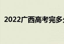 2022廣西高考完多久出分（成績(jī)查詢時(shí)間）