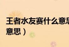 王者水友賽什么意思（英雄聯(lián)盟水友賽是什么意思）