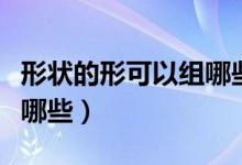 形狀的形可以組哪些詞語（形能組什么詞語有哪些）