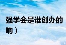 強(qiáng)學(xué)會(huì)是誰(shuí)創(chuàng)辦的（強(qiáng)學(xué)會(huì)的建立有何歷史影響）
