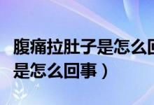 腹痛拉肚子是怎么回事吃什么藥（腹痛拉肚子是怎么回事）