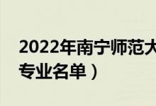 2022年南寧師范大學(xué)有哪些專業(yè)（國家特色專業(yè)名單）