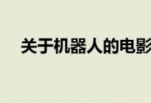 關(guān)于機(jī)器人的電影(機(jī)器人的電影簡(jiǎn)介)
