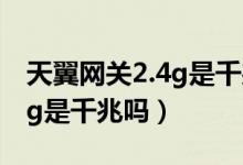 天翼網(wǎng)關(guān)2.4g是千兆還是百兆（天翼網(wǎng)關(guān)2.4g是千兆嗎）