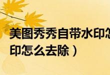 美圖秀秀自帶水印怎么去除（美圖秀秀自帶水印怎么去除）