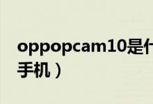 oppopcam10是什么手機（pcam10是什么手機）