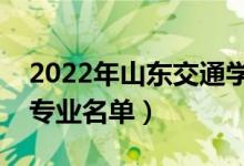 2022年山東交通學(xué)院有哪些專業(yè)（國家特色專業(yè)名單）