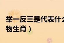 舉一反三是代表什么生肖（舉一反三是什么動物生肖）