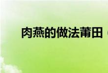 肉燕的做法莆田（肉燕的做法與吃法）